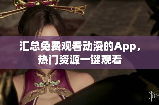 汇总免费观看动漫的App，热门资源一键观看