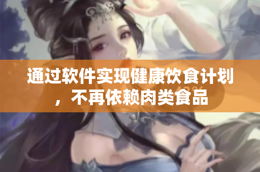 通过软件实现健康饮食计划，不再依赖肉类食品