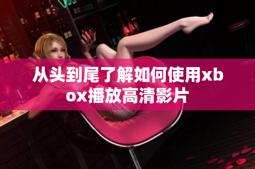 从头到尾了解如何使用xbox播放高清影片