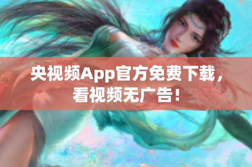 央视频App官方免费下载，看视频无广告！