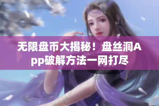 无限盘币大揭秘！盘丝洞App破解方法一网打尽