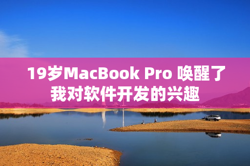 19岁MacBook Pro 唤醒了我对软件开发的兴趣
