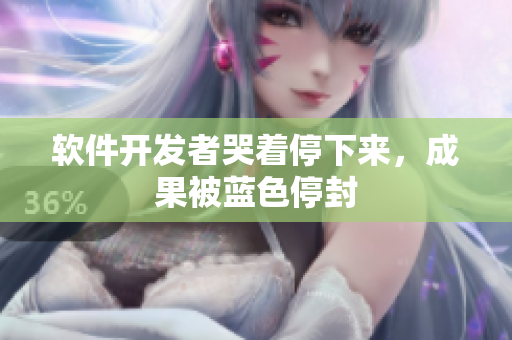 软件开发者哭着停下来，成果被蓝色停封