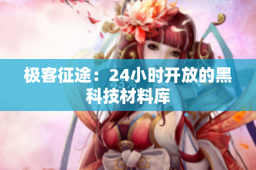 极客征途：24小时开放的黑科技材料库
