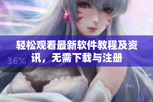 轻松观看最新软件教程及资讯，无需下载与注册