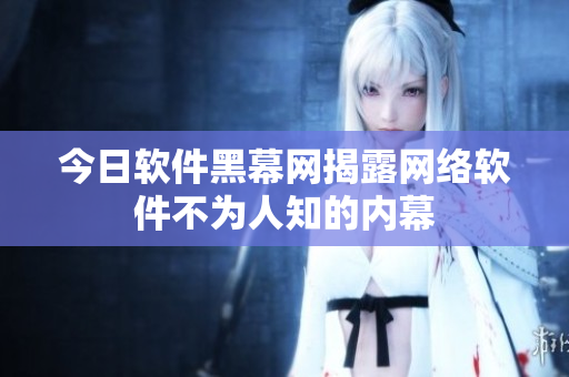 今日软件黑幕网揭露网络软件不为人知的内幕