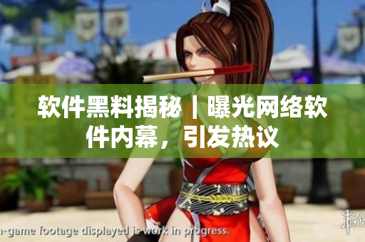 软件黑料揭秘｜曝光网络软件内幕，引发热议