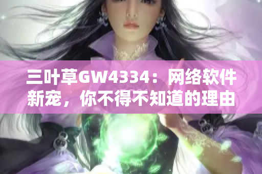 三叶草GW4334：网络软件新宠，你不得不知道的理由！