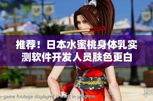 推荐！日本水蜜桃身体乳实测软件开发人员肤色更白