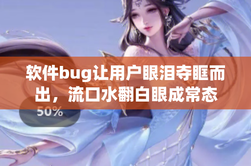 软件bug让用户眼泪夺眶而出，流口水翻白眼成常态