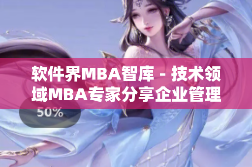 软件界MBA智库 - 技术领域MBA专家分享企业管理心得