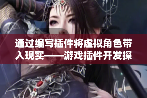 通过编写插件将虚拟角色带入现实——游戏插件开发探究