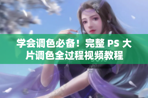 学会调色必备！完整 PS 大片调色全过程视频教程