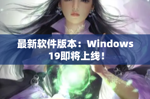 最新软件版本：Windows 19即将上线！