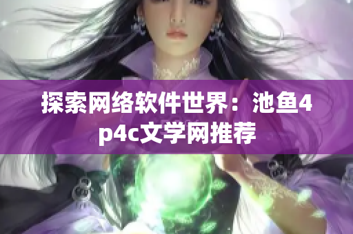探索网络软件世界：池鱼4p4c文学网推荐