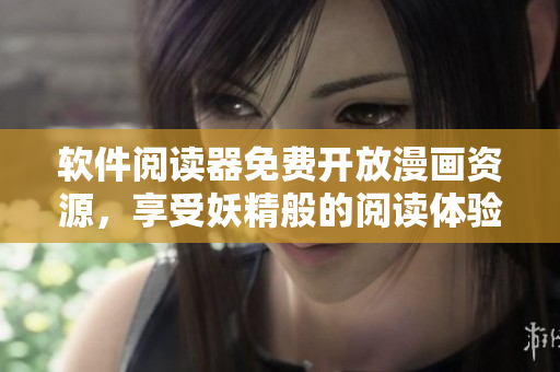 软件阅读器免费开放漫画资源，享受妖精般的阅读体验！