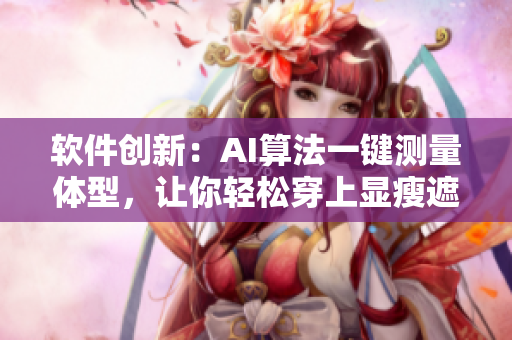 软件创新：AI算法一键测量体型，让你轻松穿上显瘦遮肚的游泳衣