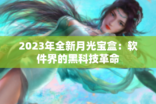 2023年全新月光宝盒：软件界的黑科技革命