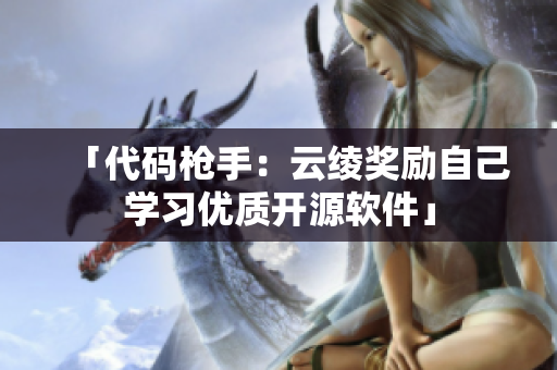 「代码枪手：云绫奖励自己学习优质开源软件」