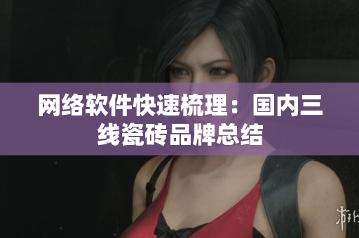 网络软件快速梳理：国内三线瓷砖品牌总结
