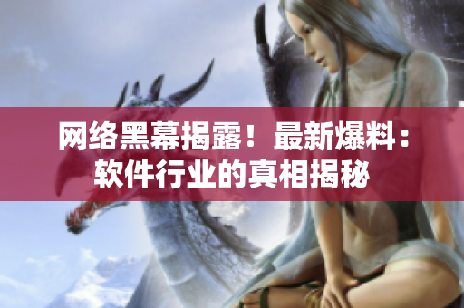网络黑幕揭露！最新爆料：软件行业的真相揭秘