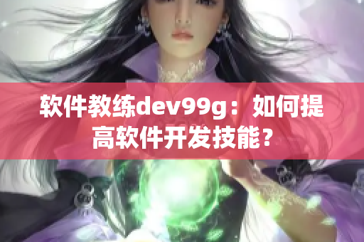软件教练dev99g：如何提高软件开发技能？
