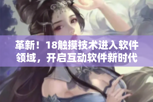 革新！18触摸技术进入软件领域，开启互动软件新时代