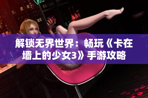 解锁无界世界：畅玩《卡在墙上的少女3》手游攻略