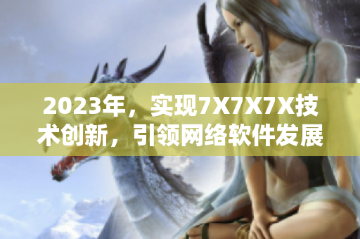 2023年，实现7X7X7X技术创新，引领网络软件发展