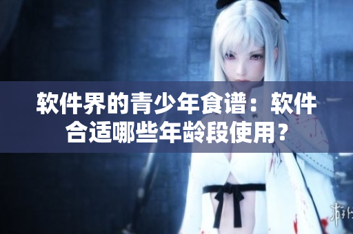 软件界的青少年食谱：软件合适哪些年龄段使用？