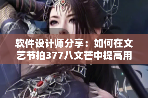 软件设计师分享：如何在文艺节拍377八文芒中提高用户体验