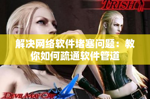 解决网络软件堵塞问题：教你如何疏通软件管道