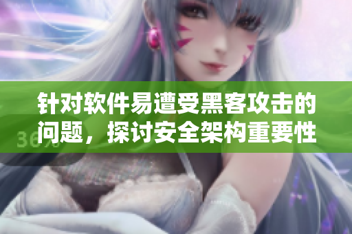 针对软件易遭受黑客攻击的问题，探讨安全架构重要性！