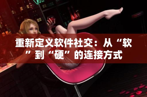 重新定义软件社交：从“软”到“硬”的连接方式