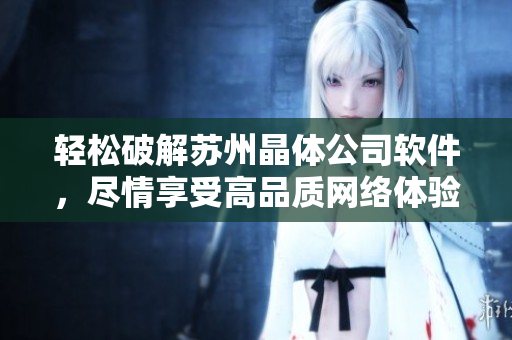 轻松破解苏州晶体公司软件，尽情享受高品质网络体验