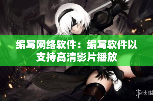 编写网络软件：编写软件以支持高清影片播放