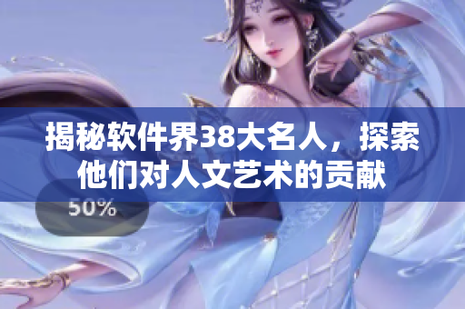 揭秘软件界38大名人，探索他们对人文艺术的贡献
