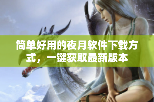 简单好用的夜月软件下载方式，一键获取最新版本
