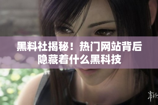 黑料社揭秘！热门网站背后隐藏着什么黑科技