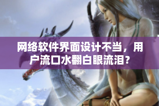 网络软件界面设计不当，用户流口水翻白眼流泪？