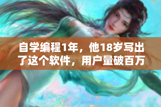 自学编程1年，他18岁写出了这个软件，用户量破百万