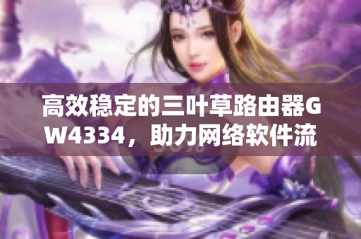 高效稳定的三叶草路由器GW4334，助力网络软件流畅运行