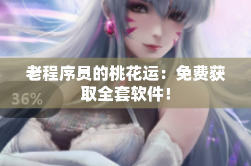 老程序员的桃花运：免费获取全套软件！