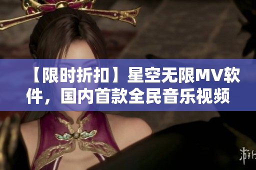 【限时折扣】星空无限MV软件，国内首款全民音乐视频编辑神器！