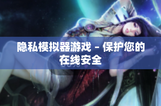 隐私模拟器游戏 – 保护您的在线安全