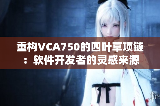 重构VCA750的四叶草项链：软件开发者的灵感来源