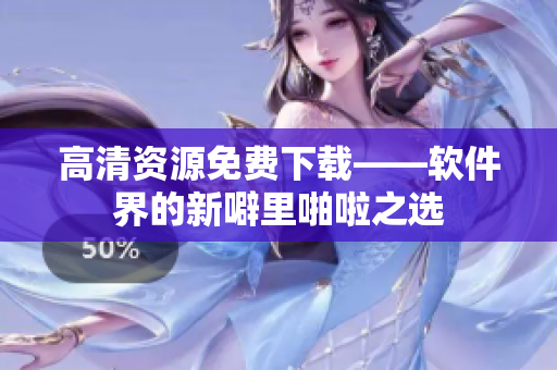 高清资源免费下载——软件界的新噼里啪啦之选