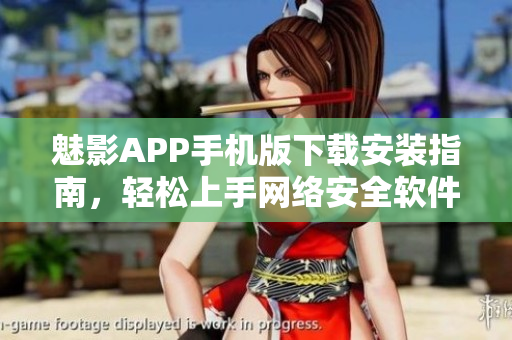 魅影APP手机版下载安装指南，轻松上手网络安全软件