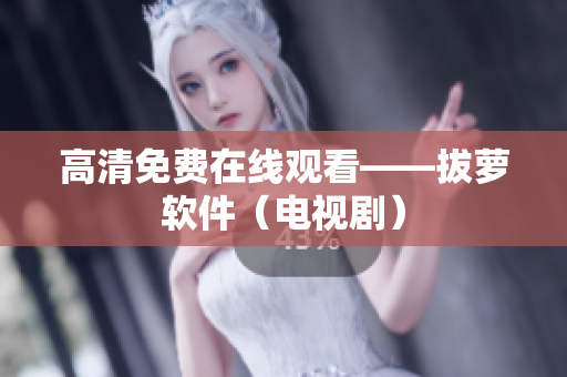 高清免费在线观看——拔萝软件（电视剧）