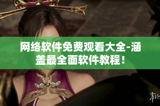 网络软件免费观看大全-涵盖最全面软件教程！